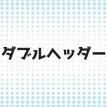 ダブルヘッダーとは?語源や理由とチケットは1枚で観戦できるの?